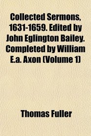 Collected Sermons, 1631-1659. Edited by John Eglington Bailey. Completed by William E.a. Axon (Volume 1)
