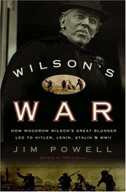 Wilson's War : How Woodrow Wilson's Great Blunder Led to Hitler, Lenin, Stalin, and World War II