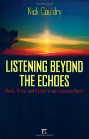 Listening Beyond the Echoes: Media, Ethics, and Agency in an Uncertain World (Cultural Politics and the Promise of Democracy)