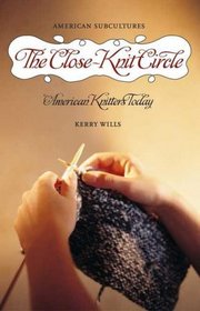 The Close-Knit Circle: American Knitters Today (American Subcultures)