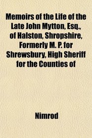 Memoirs of the Life of the Late John Mytton, Esq., of Halston, Shropshire, Formerly M. P. for Shrewsbury, High Sheriff for the Counties of