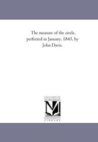 The measure of the circle, perfected in January, 1845, by John Davis.