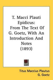 T. Macci Plauti Epidicus: From The Text Of G. Goetz, With An Introduction And Notes (1893)