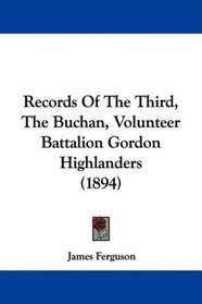 Records Of The Third, The Buchan, Volunteer Battalion Gordon Highlanders (1894)