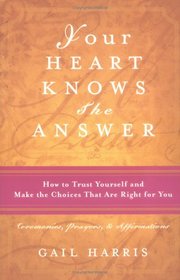Your Heart Knows the Answer: How to Trust Yourself and Make the Choices That Are Right for You: Ceremonies, Prayers, and Affirmations