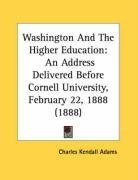 Washington And The Higher Education: An Address Delivered Before Cornell University, February 22, 1888 (1888)