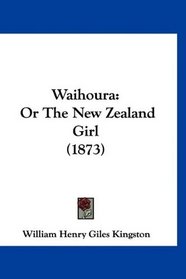 Waihoura: Or The New Zealand Girl (1873)