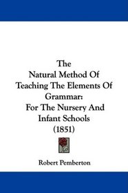The Natural Method Of Teaching The Elements Of Grammar: For The Nursery And Infant Schools (1851)
