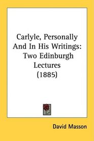 Carlyle, Personally And In His Writings: Two Edinburgh Lectures (1885)