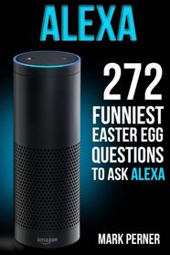 Alexa: 272 Funniest Easter Egg Questions (Amazon Echo, Amazon Dot, Amazon Alexa)