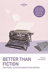Better than Fiction: True Travel Tales from Great Fiction Writers (Lonely Planet Travel Literature)