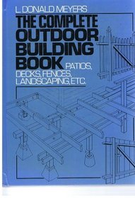The Complete Outdoor Building Book: Patios, Decks, Fences, Landscaping, Etc.