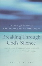 Breaking Through God's Silence : A Guide to Effective Prayer--With a Treasury of Over One Hundred Prayers
