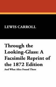 Through the Looking-Glass: A Facsimile Reprint of the 1872 Edition