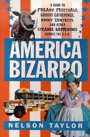 America Bizarro : A Guide to Freaky Festivals, Groovy Gatherings, Kooky Contests, and Other Strange Happenings Across the USA