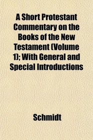 A Short Protestant Commentary on the Books of the New Testament (Volume 1); With General and Special Introductions
