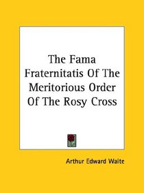 The Fama Fraternitatis Of The Meritorious Order Of The Rosy Cross