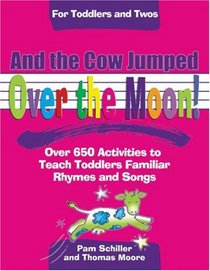 And the Cow Jumped over the Moon: Over 650 Activities to Teach Toddlers Using Familiar Rhymes And Songs (For Toddlers and Twos)