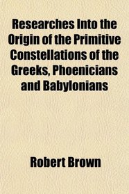 Researches Into the Origin of the Primitive Constellations of the Greeks, Phoenicians and Babylonians