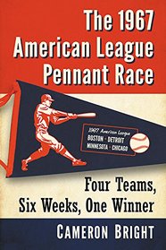 The 1967 American League Pennant Race: Four Teams, Six Weeks, One Winner