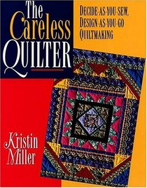 The Careless Quilter: Decide-as-you-sew, Design-as-you-go Quiltmaking (Needlework & Quilting)