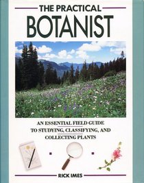 The Practical Botanist: An Essential Field Guide to Studying, Classifying, and Collecting Plants