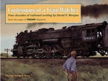 Confessions of a Train-Watcher: Four Decades of Railroad Writing