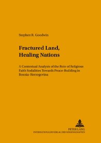 Fractured Land, Healing Nations: A Contextual Analysis of the Role of Religious Faith Sodalities Towards Peace-building in Bosnia-herzegovina (Studies in the Intercultural History of Christianity)