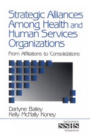 Strategic Alliances Among Health and Human Services Organizations: From Affiliations to Consolidations (SAGE Sourcebooks for the Human Services)