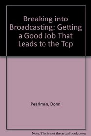 Breaking into Broadcasting: Getting a Good Job in Radio of Tv--Out Front of Behind the Scenes