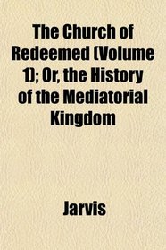 The Church of Redeemed (Volume 1); Or, the History of the Mediatorial Kingdom