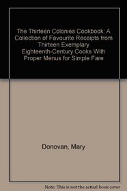 The Thirteen Colonies Cookbook: A Collection of Favourite Receipts from Thirteen Exemplary Eighteenth-Century Cooks With Proper Menus for Simple Fare