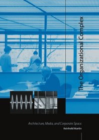 The Organizational Complex : Architecture, Media, and Corporate Space