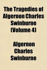 The Tragedies of Algernon Charles Swinburne (Volume 4)