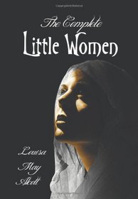 The Complete Little Women - Little Women, Good Wives, Little Men, Jo's Boys
