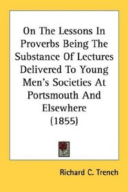 On The Lessons In Proverbs Being The Substance Of Lectures Delivered To Young Men's Societies At Portsmouth And Elsewhere (1855)