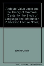 Attribute-Value Logic and the Theory of Grammar (Center for the Study of Language and Information - Lecture Notes)