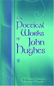 The Poetical Works of John Hughes: Volume 2