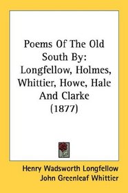 Poems Of The Old South By: Longfellow, Holmes, Whittier, Howe, Hale And Clarke (1877)