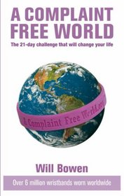 A Complaint-free World: Experience the 21 Day Challenge That Will Change Your Life: The 21-day Challenge That Will Change Your Life