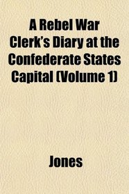 A Rebel War Clerk's Diary at the Confederate States Capital (Volume 1)