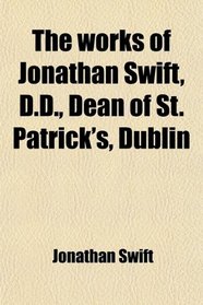 The works of Jonathan Swift, D.D., Dean of St. Patrick's, Dublin