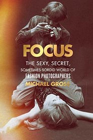 Focus: The Secret, Sexy, Sometimes Sordid World of Fashion Photographers