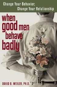 When Good Men Behave Badly: Change Your Behavior, Change Your Relationship