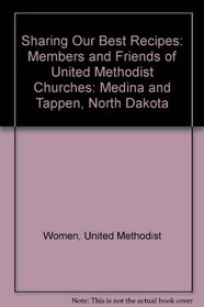 Sharing Our Best Recipes: Members and Friends of United Methodist Churches: Medina and Tappen, North Dakota