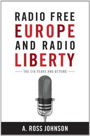 Radio Free Europe and Radio Liberty: The CIA Years and Beyond (Cold War International History Project)