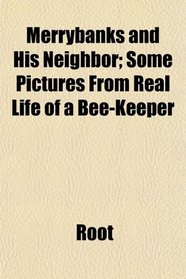 Merrybanks and His Neighbor; Some Pictures From Real Life of a Bee-Keeper