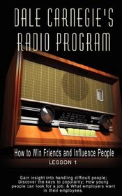 Dale Carnegie's Radio Program: How to Win Friends and Influence People - Lesson 1: Gain insight into handling difficult people; Discover the keys to popularity; ... ... & What employers want in their employees