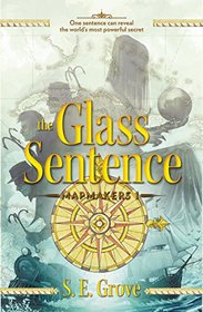 The Glass Sentence (Mapmakers, Bk 1)
