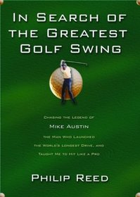In Search of the Greatest Golf Swing: Chasing the Legend of Mike Austin, the Man Who Launched the World's Longest Drive and Taught Me to Hit Like a Pro